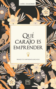 Title: Qué carajo es emprender: Bendito emprendiarcado, Author: Laura Chamorro