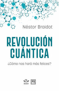 Title: Revolución cuántica: ¿Cómo nos hará más felices?, Author: Néstor Braidot