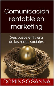 Title: Comunicaci?n Rentable en Marketing: Seis pasos en la era de las redes sociales, Author: Domingo Sanna