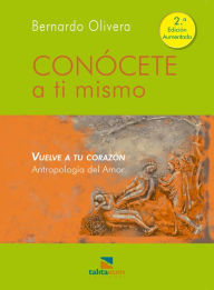 Title: Conócete a ti mismo: Vuelve a tu corazón. Antropología del amor, Author: Bernardo Olivera
