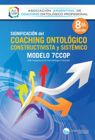 Title: Significación del Coaching ontológico, constructivista y sistémico: Modelo 7CCOP, Author: Asociación Argentina de Coaching Ontológico Profesional