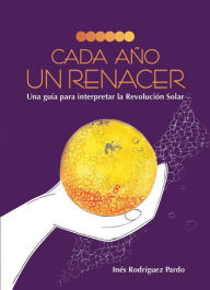 Title: Cada año un renacer: Una guía para interpretar la Revolución Solar, Author: Inés Rodríguez Pardo