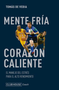 Title: Mente fría corazón caliente: El manejo del estrés para el alto rendimiento, Author: Tomás de Vedia