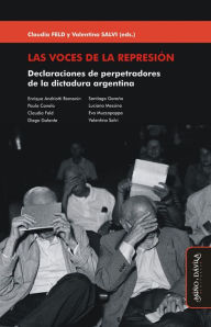 Title: Las voces de la represión: Declaraciones de perpetradores de la dictadura argentina, Author: Claudia Feld