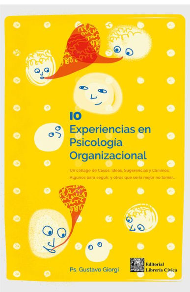 10 experiencias en Psicología Organizacional: Un collage de casos, ideas, sugerencias y caminos. Algunos para seguir, y otros que sería mejor no tomar.