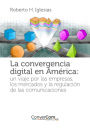 La convergencia digital en América: Un viaje por las empresas, los mercados y la regulación de las comunicaciones