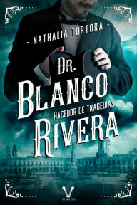 Title: Dr. Blanco Rivera: hacedor de tragedias, Author: Nathalia Tórtora
