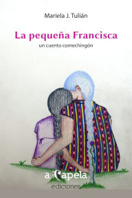 Title: La pequeña Francisca: Un cuento comechingón, Author: Mariela Jorgelina Tulián