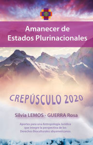 Title: Crepúsculo 2020 - Amanecer de estados plurinacionales: Aportes para una Antropología Jurídica que integre la perspectiva de los Derechos Bioculturales abyamericanos, Author: Silvia Roxana Lemos