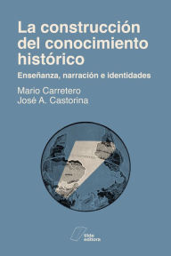 Title: La construcción del conocimiento histórico: Enseñanza, narración e identidades, Author: José A Castorina