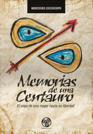 Title: Memorias de una Centauro: El viaje de una mujer hacia su libertad, Author: Mercedes Ciccociopo