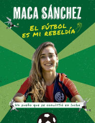 Title: El fútbol es mi rebeldía: Un sueño que se convirtió en lucha, Author: Macarena Sánchez