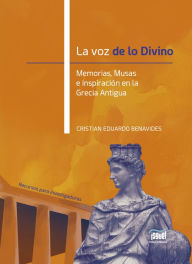 Title: La voz de lo Divino: Memoria, Musas e inspiración en la Grecia Antigua, Author: Cristian Eduardo Benavides