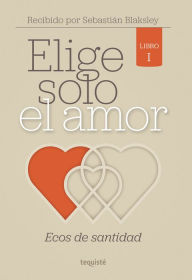 Title: Elige solo el amor: Ecos de santidad: Libro I, Author: Sebastián Blaksley