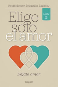 Title: Elige solo el amor: Déjate amar: Libro II, Author: Sebastián Blaksley