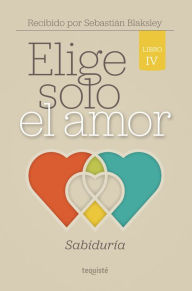 Title: Elige solo el amor: Sabiduría: Libro IV, Author: Sebastián Blaksley