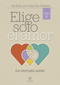 Title: Elige solo el amor: La morada santa: Libro V, Author: Sebastián Blaksley