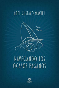 Title: Navegando los ocasos paganos, Author: Abel Gustavo Maciel