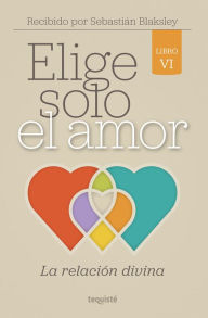 Title: Elige solo el amor: La relación divina: Libro VI, Author: Sebastián Blaksley