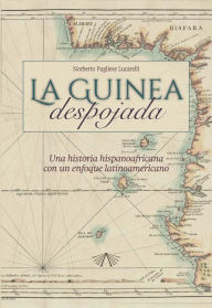 Title: La Guinea despojada: Una historia hispano africana con un enfoque latinoamericano, Author: Norberto Pugliese Lucarelli