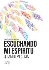 Title: Escuchando mi espíritu: Guiando mi alma, Author: Carolina Di Benedetto