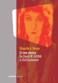 Title: El cine clásico: De David W. Griffith a Clint Eastwood, Author: Eduardo A. Russo