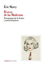 Title: El sexo de los Modernos: Pensamiento de lo Neutro y teoría del género, Author: Éric Marty