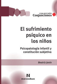 Title: El sufrimiento psíquico en los niños: Psicopatología infantil y constitución subjetiva, Author: Beatriz Janin