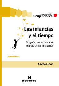 Title: Las infancias y el tiempo: Diagnóstico y clínica en el país de Nunca Jamás, Author: Esteban Levin