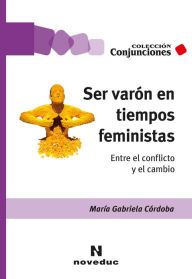 Title: Ser varón en tiempos feministas: Entre el conflicto y el cambio, Author: María Gabriela Córdoba