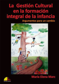 Title: La Gestión Cultural en la formación integral de la infancia: Argumentos para un cambio, Author: María Elena Marc