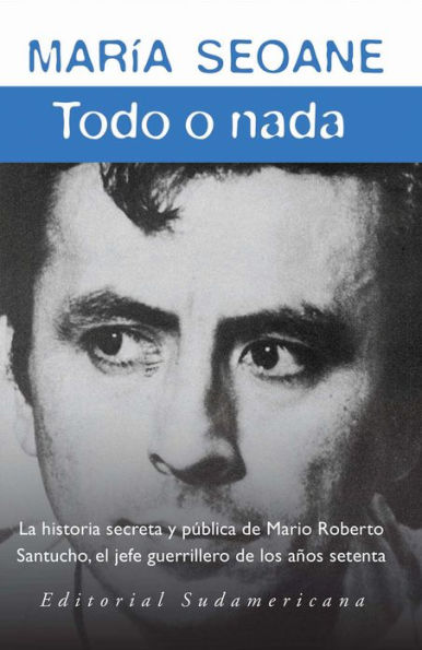 Todo o nada: La historia secreta y la historia pública del jefe guerrillero Mario Roberto San