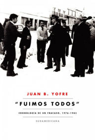 Title: Fuimos todos: Cronología de un fracaso 1976-1983, Author: Juan B. Yofre