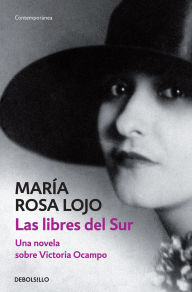 Title: Las libres del Sur: Una novela sobre Victoria Ocampo, Author: María Rosa Lojo