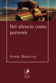 Title: Del silencio como porvenir, Author: Ivonne Bordelois