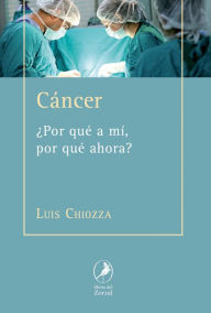 Title: Cáncer: ¿Por qué a mí? ¿Por qué ahora?, Author: Luis Chiozza