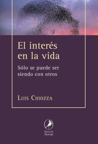 Title: El interés en la vida: Solo se puede ser siendo con otros, Author: Luis Chiozza