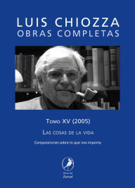 Title: Obras completas de Luis Chiozza Tomo XV: Las cosas de la vida, Author: Luis Chiozza
