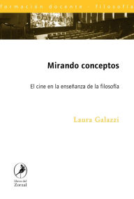 Title: Mirando Conceptos: El cine en la enseñanza de la filosofía, Author: Laura Galazzi