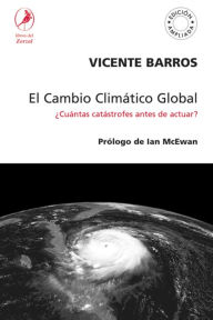 Title: El Cambio Climático Global: ¿Cuántas catástrofes antes de actuar?, Author: Vicente Barros