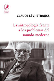 Title: La antropología frente a los problemas del mundo moderno, Author: Claude Lévi Strauss