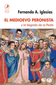 Title: El Medioevo peronista: y la llegada de la peste, Author: Fernando Iglesias