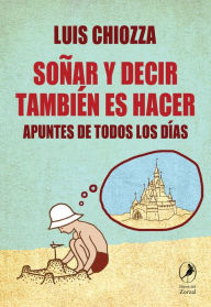 Title: Soñar y decir también es hacer: Apuntes de todos los días, Author: Luis Chiozza