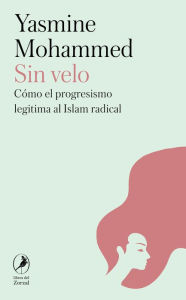 Title: Sin velo: Cómo el progresismo legitima al islam radical, Author: Yasmine Mohammed