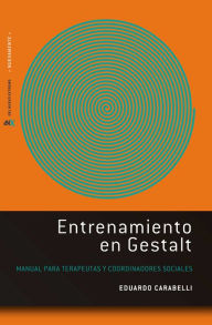 Title: Entrenamiento en Gestalt: Manual para terapeutas y coordinadores sociales, Author: Eduardo Carabelli