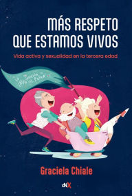Title: Más respeto que estamos vivos: Vida activa y sexualidad en la tercera edad, Author: Graciela Chiale