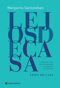 Title: Lejos de casa: Cuando una madre asume la adversidad y la transforma en compromiso, Author: Margarita Santisteban