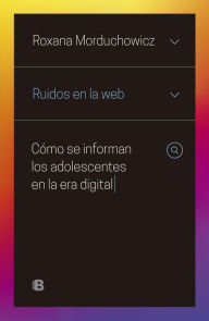 Title: Ruidos en la web: Cómo se informan los adolescentes en la era digital, Author: Roxana Morduchowicz