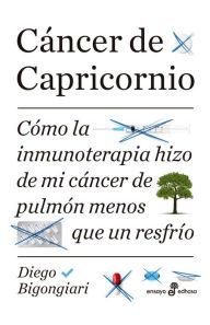 Title: Cáncer de Capricornio: Cómo la inmunoterapia hizo de mi cáncer de pulmón menos que un resfrío, Author: Diego Bigongiari