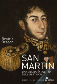 Title: San Martín: Una biografía política del Libertador, Author: Beatriz Bragoni